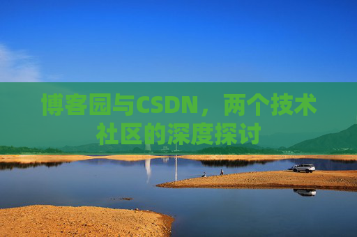 博客园与CSDN，两个技术社区的深度探讨